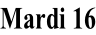 Mardi 16