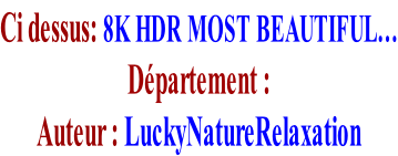 Ci dessus: 8K HDR MOST BEAUTIFUL… Département :     Auteur : LuckyNatureRelaxation